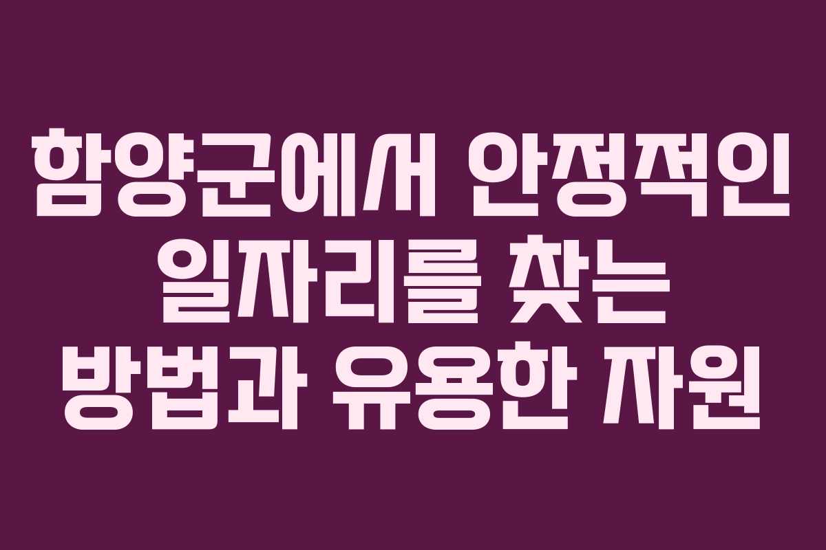 함양군에서 안정적인 일자리를 찾는 방법과 유용한 자원