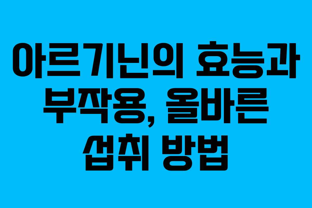 아르기닌의 효능과 부작용, 올바른 섭취 방법