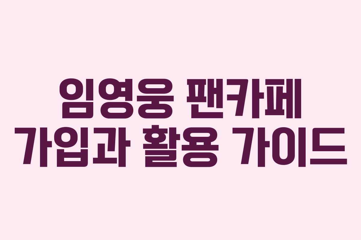 임영웅 팬카페 가입과 활용 가이드