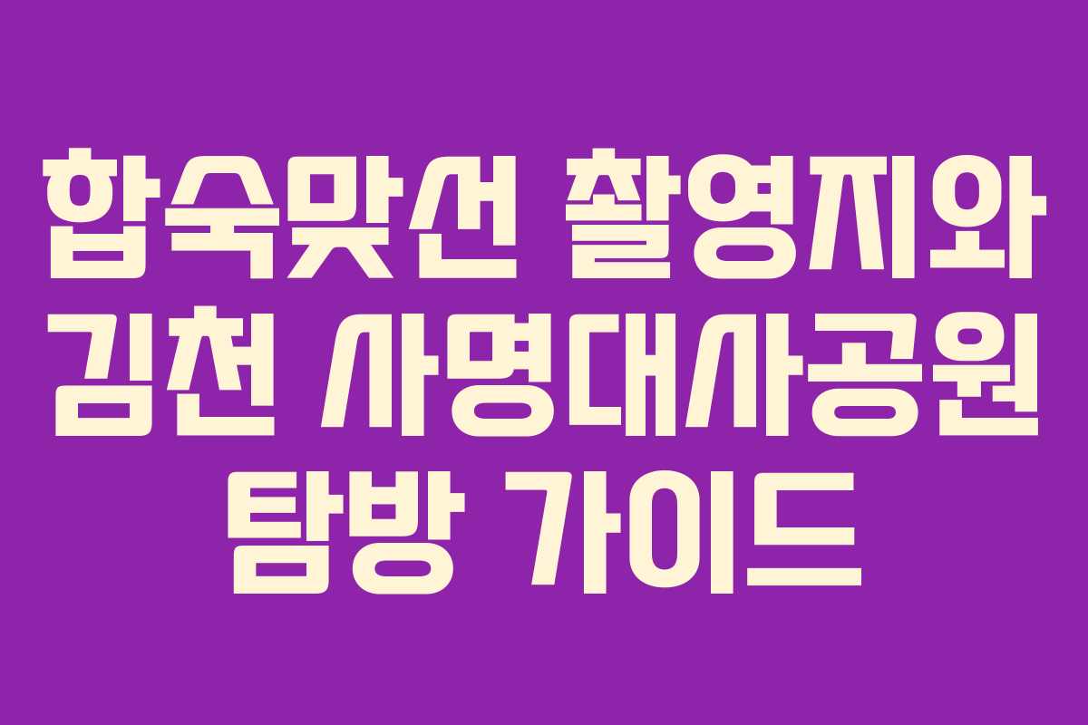 합숙맞선 촬영지와 김천 사명대사공원 탐방 가이드