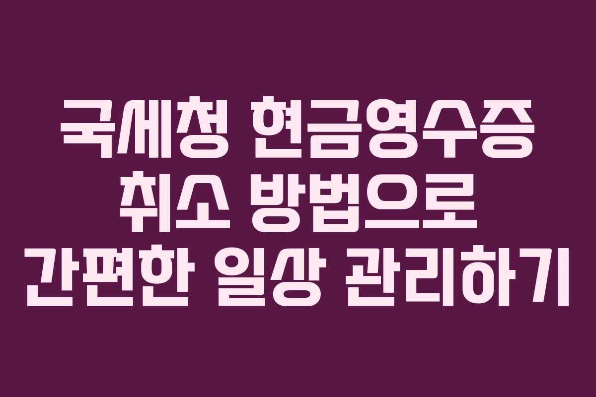 국세청 현금영수증 취소 방법으로 간편한 일상 관리하기