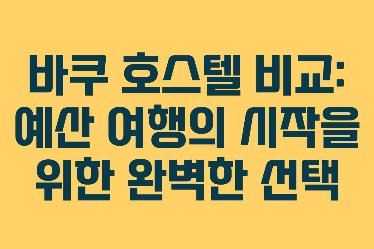 바쿠 호스텔 비교: 예산 여행의 시작을 위한 완벽한 선택