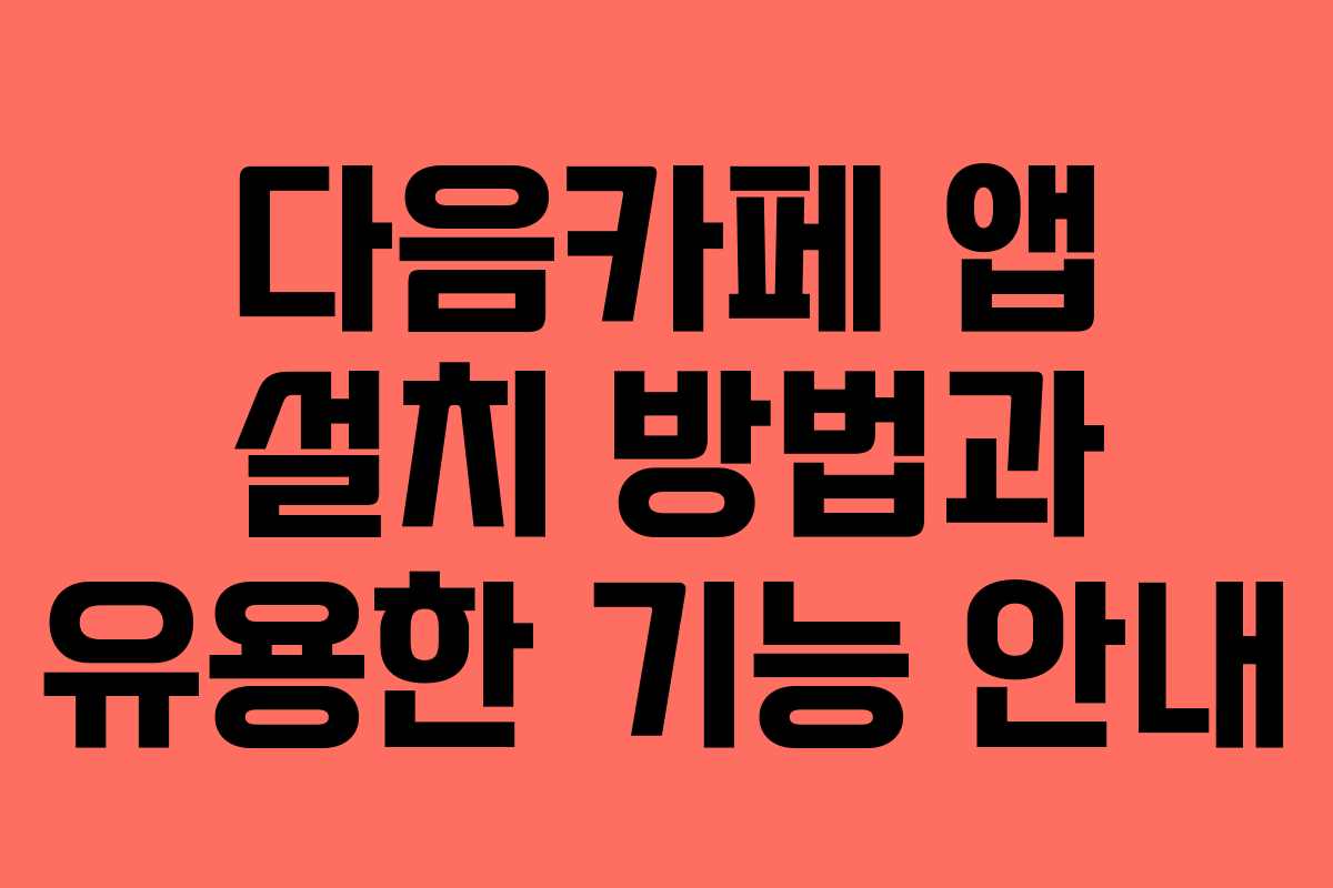 다음카페 앱 설치 방법과 유용한 기능 안내