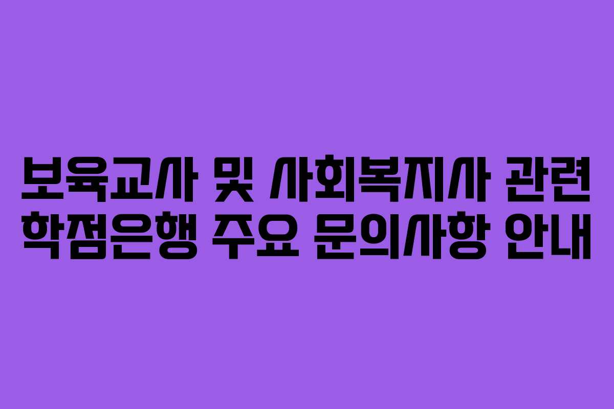 보육교사 및 사회복지사 관련 학점은행 주요 문의사항 안내