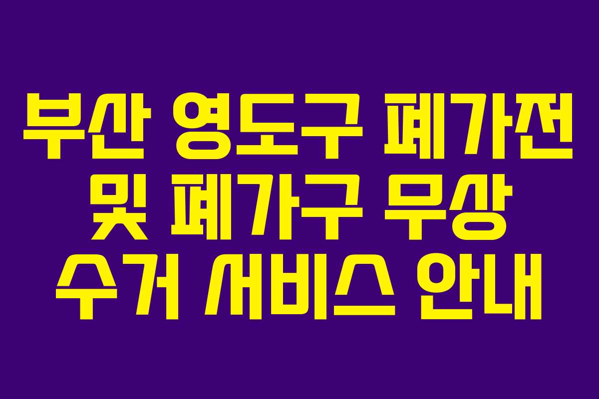 부산 영도구 폐가전 및 폐가구 무상 수거 서비스 안내