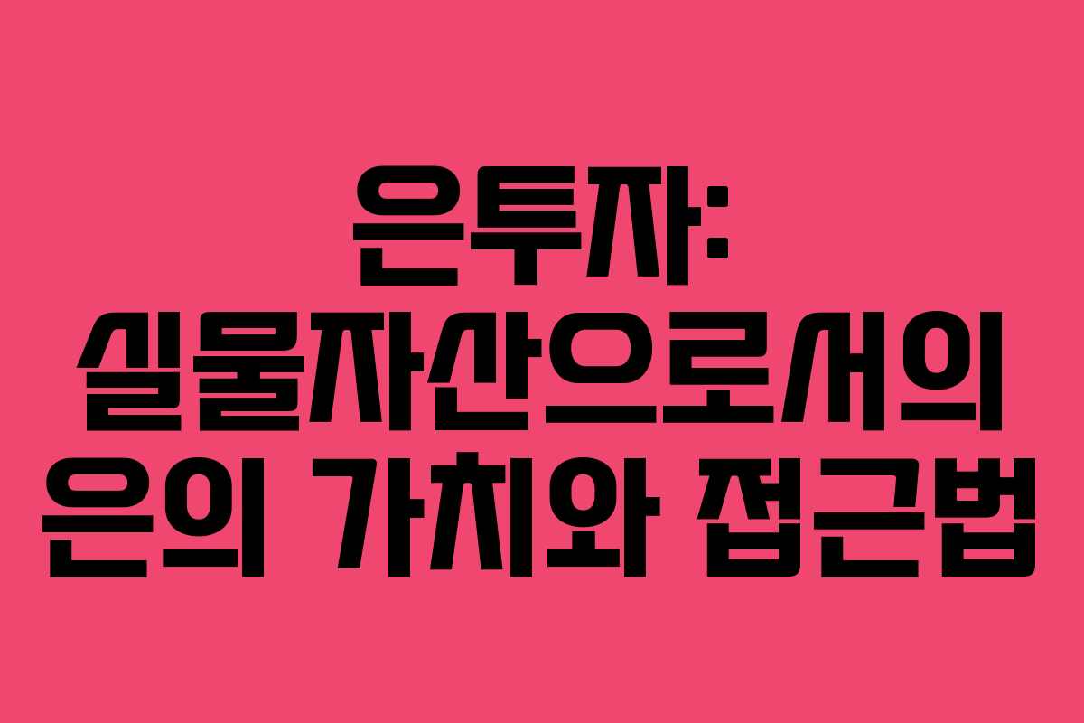은투자: 실물자산으로서의 은의 가치와 접근법