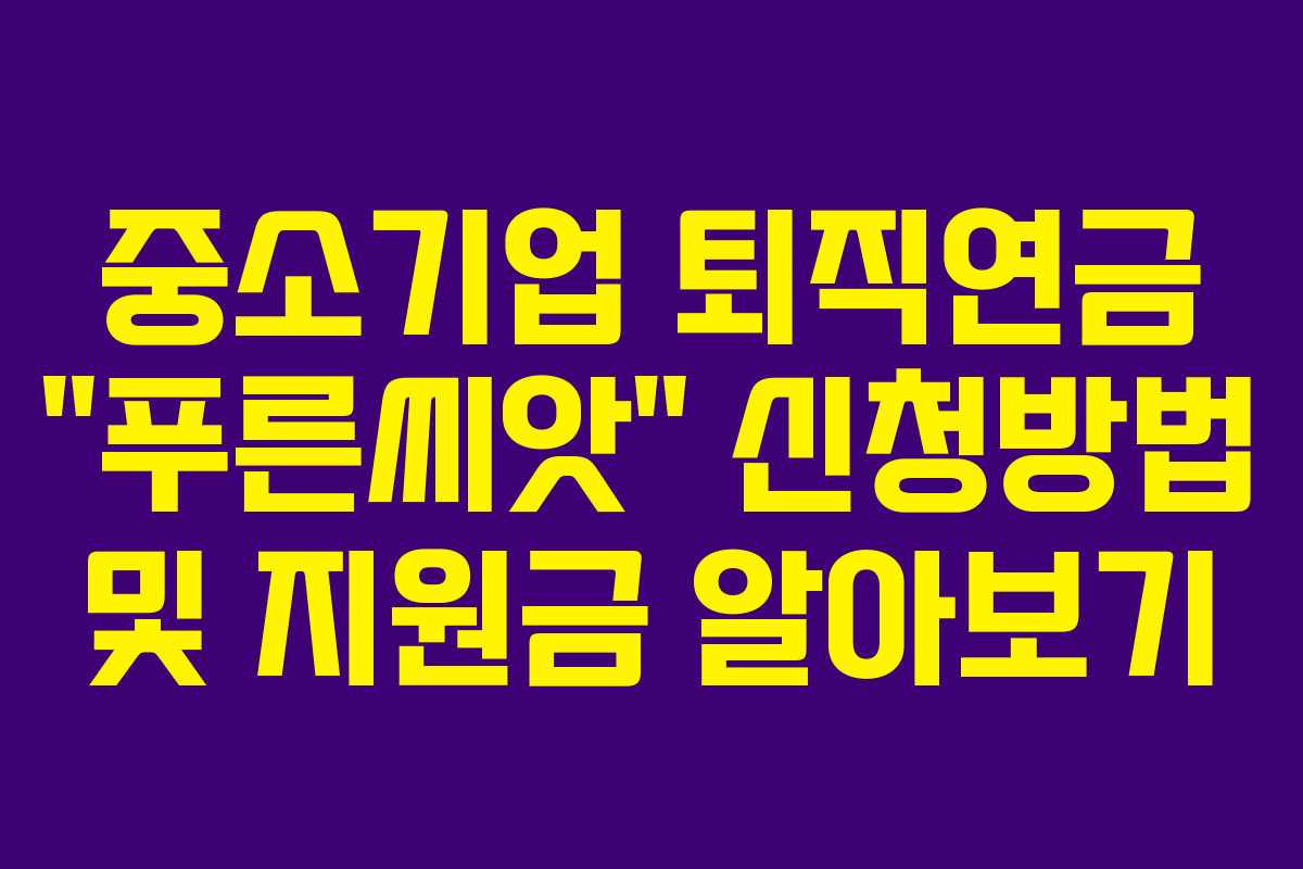 중소기업 퇴직연금 “푸른씨앗” 신청방법 및 지원금 알아보기