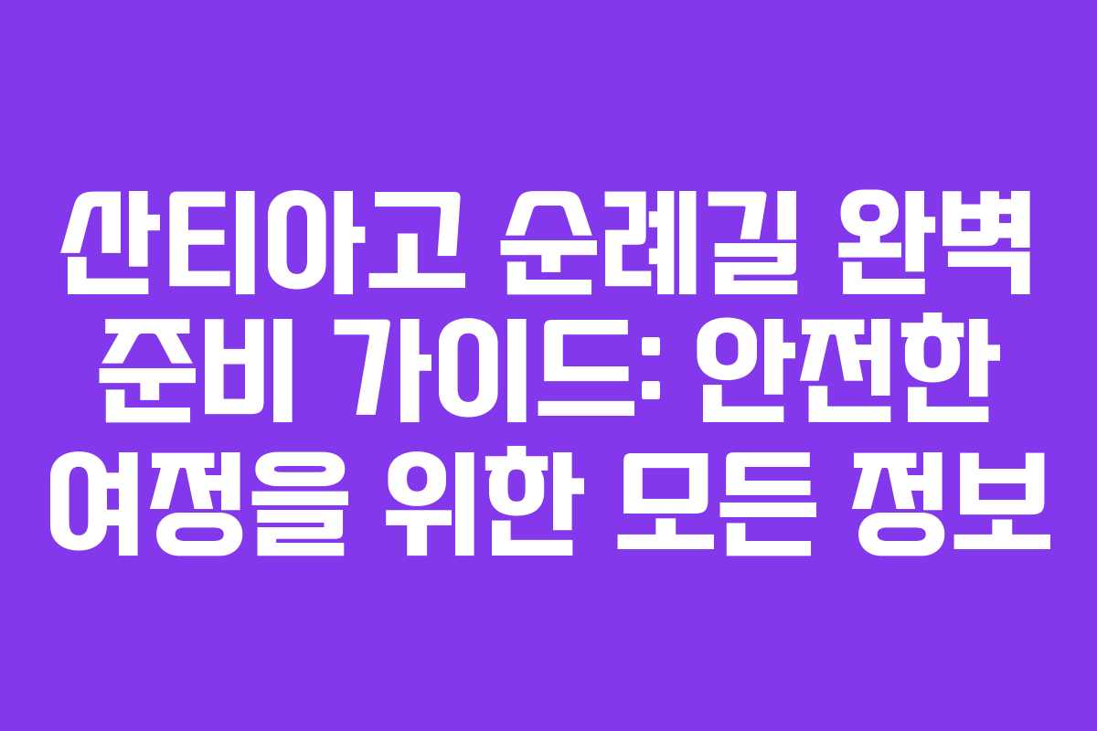 산티아고 순례길 완벽 준비 가이드: 안전한 여정을 위한 모든 정보