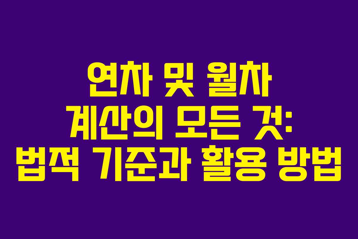 연차 및 월차 계산의 모든 것: 법적 기준과 활용 방법