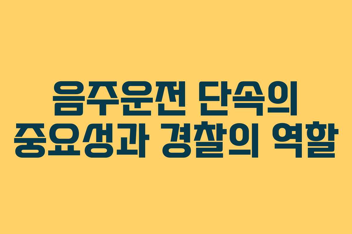 음주운전 단속의 중요성과 경찰의 역할 음주운전 단속의 중요성과 경찰의 역할