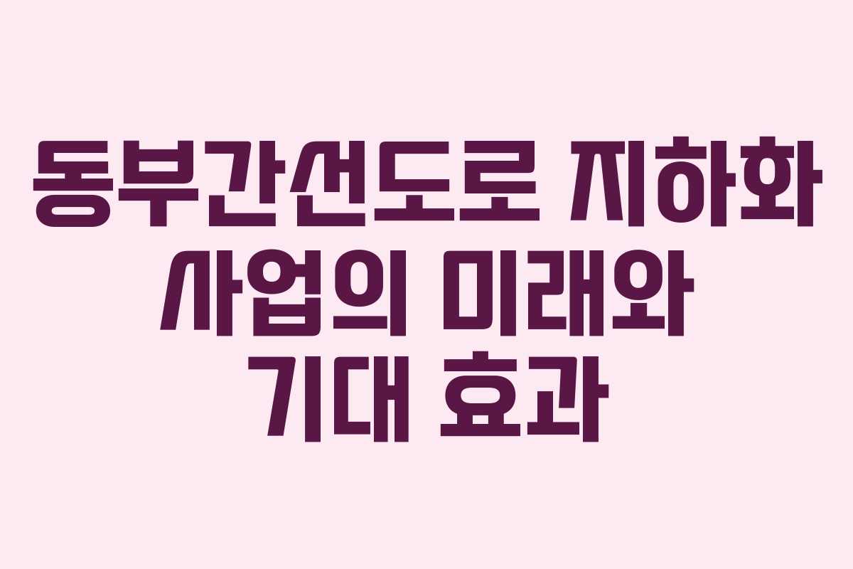 동부간선도로 지하화 사업의 미래와 기대 효과