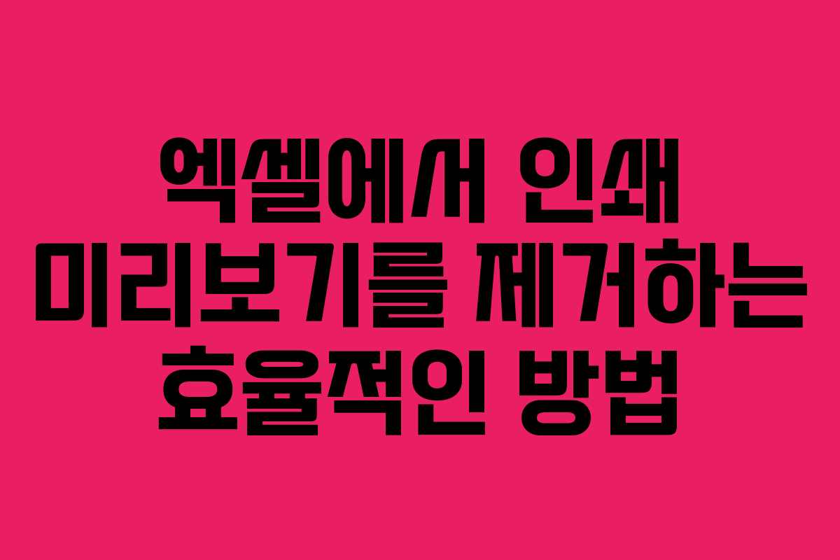 엑셀에서 인쇄 미리보기를 제거하는 효율적인 방법 엑셀에서 인쇄 미리보기를 제거하는 효율적인 방법
