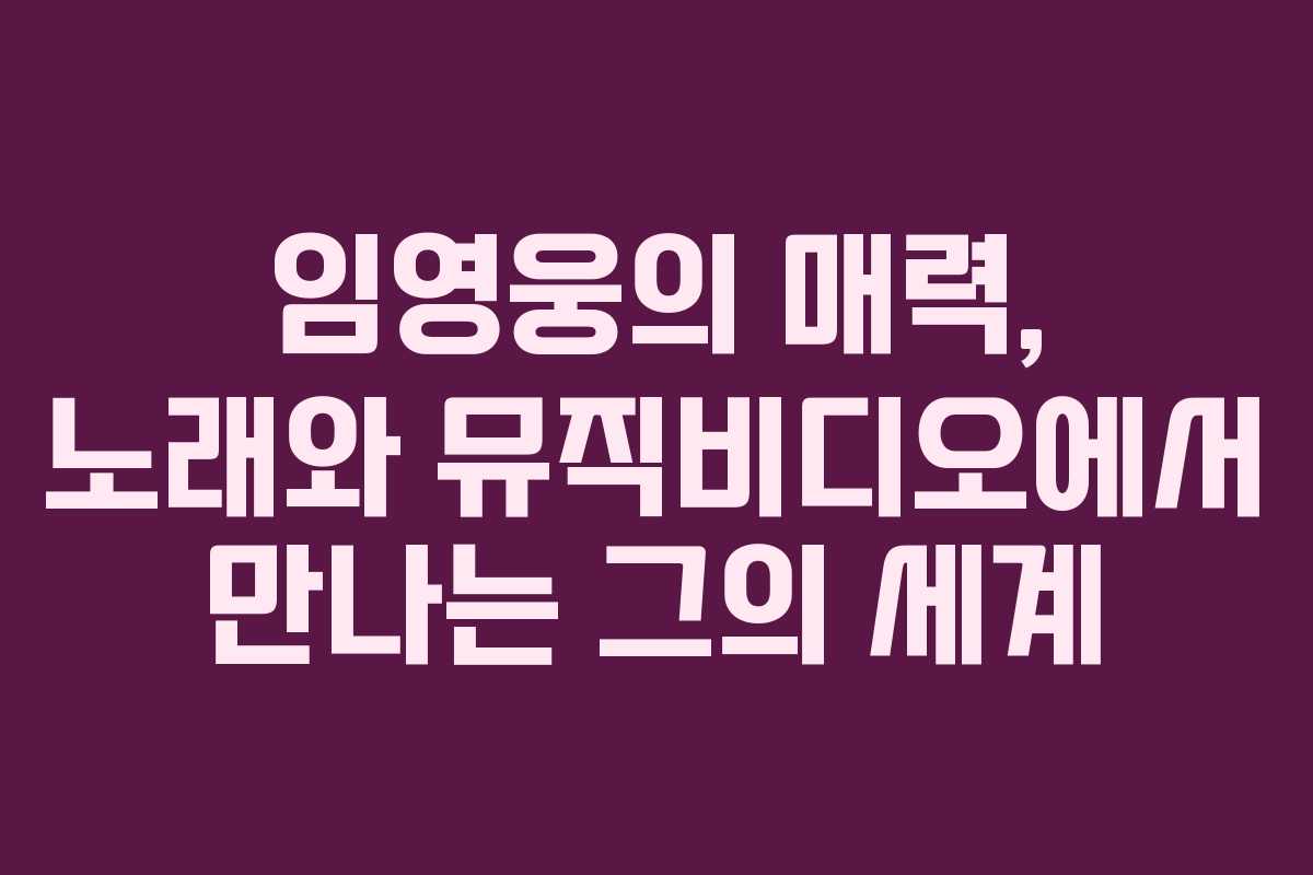 임영웅의 매력, 노래와 뮤직비디오에서 만나는 그의 세계 임영웅의 매력, 노래와 뮤직비디오에서 만나는 그의 세계