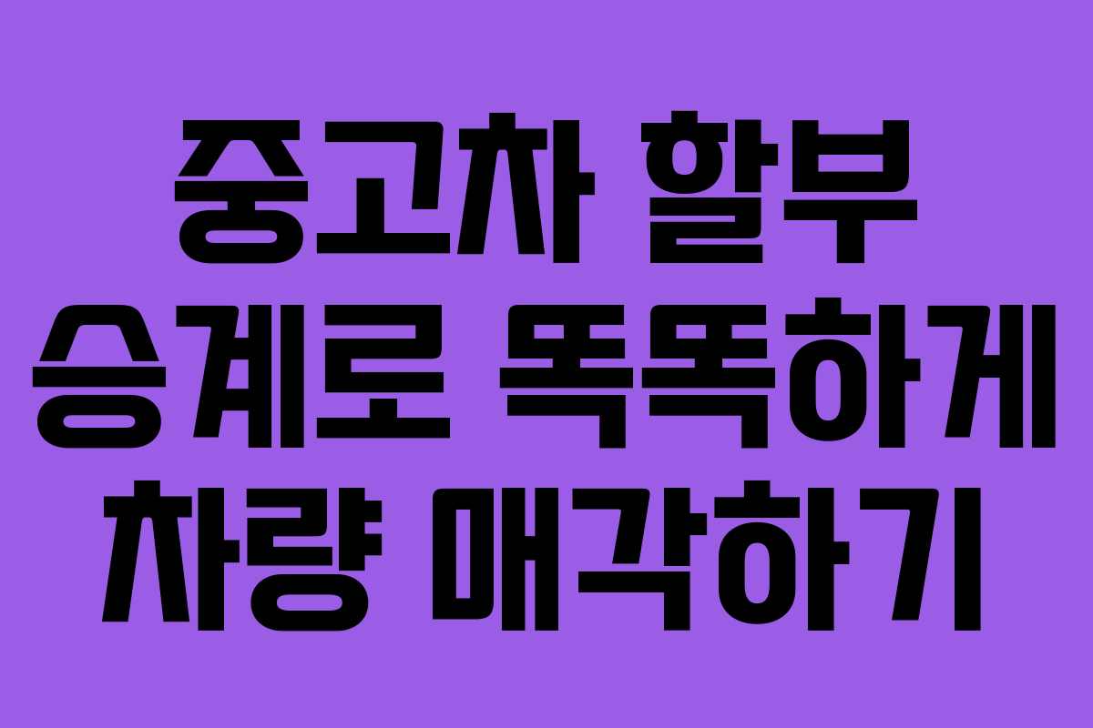 중고차 할부 승계로 똑똑하게 차량 매각하기