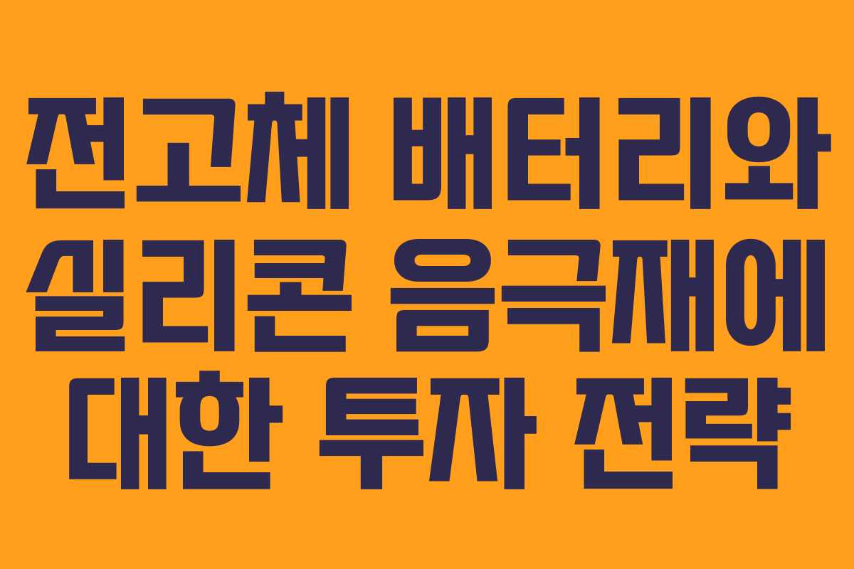 전고체 배터리와 실리콘 음극재에 대한 투자 전략 전고체 배터리와 실리콘 음극재에 대한 투자 전략