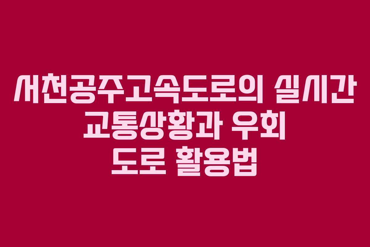 서천공주고속도로의 실시간 교통상황과 우회 도로 활용법