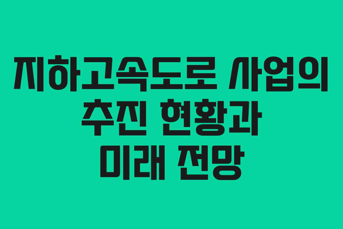지하고속도로 사업의 추진 현황과 미래 전망