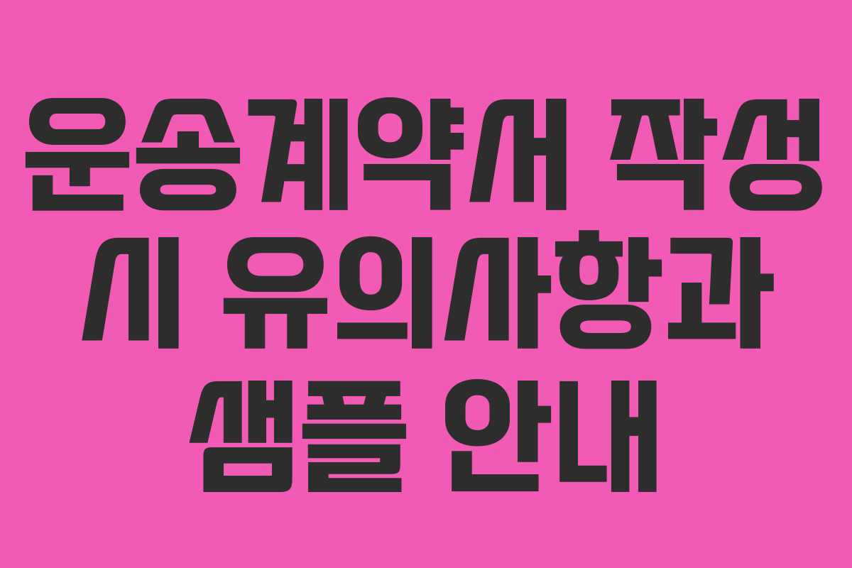 운송계약서 작성 시 유의사항과 샘플 안내 운송계약서 작성 시 유의사항과 샘플 안내