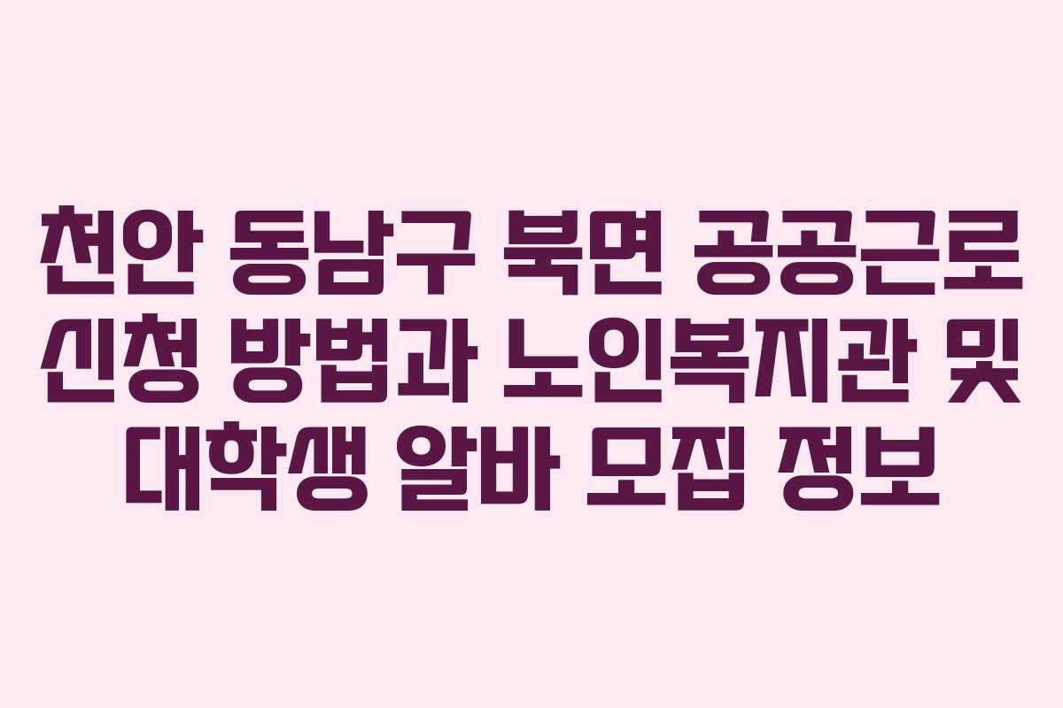 천안 동남구 북면 공공근로 신청 방법과 노인복지관 및 대학생 알바 모집 정보