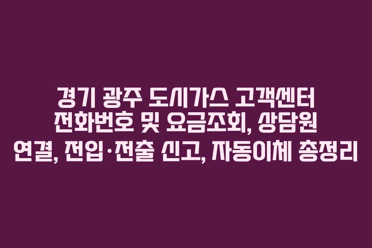 경기 광주 도시가스 고객센터 전화번호 및 요금조회, 상담원 연결, 전입·전출 신고, 자동이체 총정리