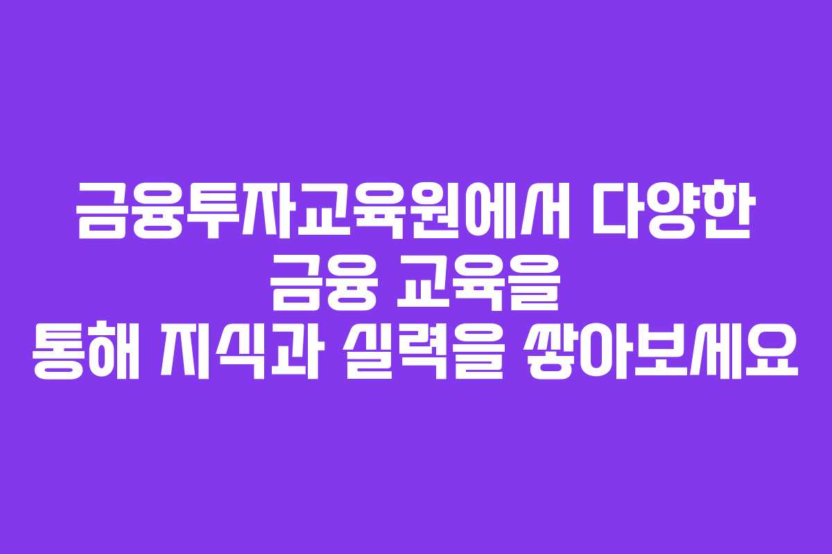 금융투자교육원에서 다양한 금융 교육을 통해 지식과 실력을 쌓아보세요