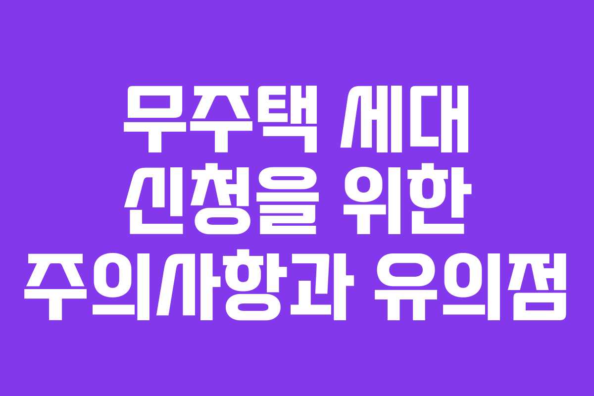 무주택 세대 신청을 위한 주의사항과 유의점