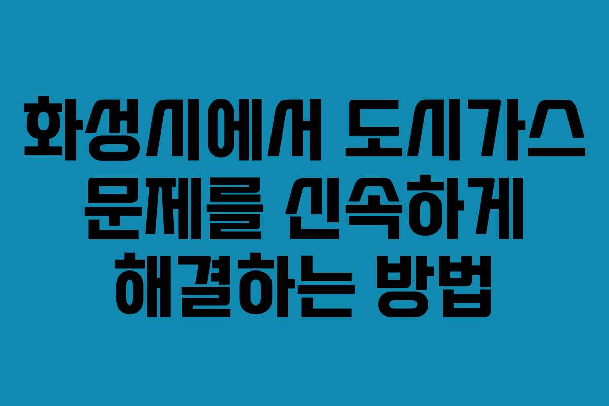 화성시에서 도시가스 문제를 신속하게 해결하는 방법