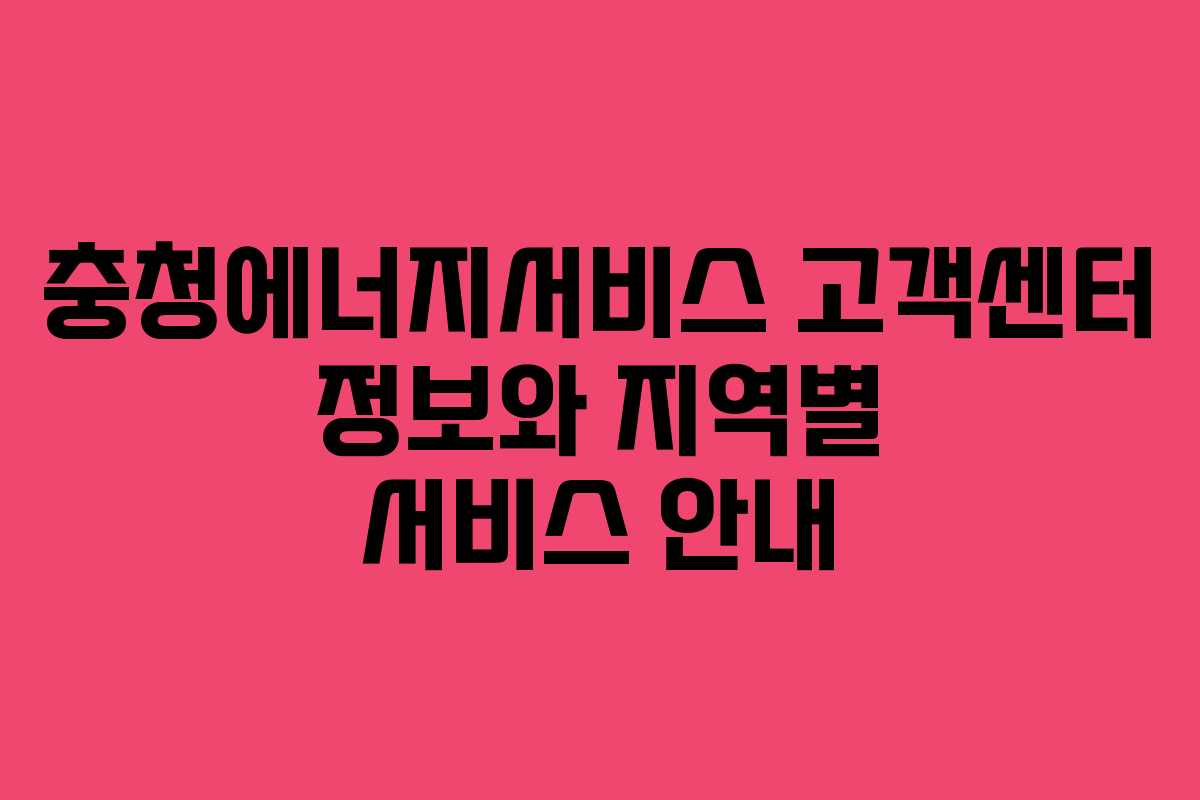 충청에너지서비스 고객센터 정보와 지역별 서비스 안내