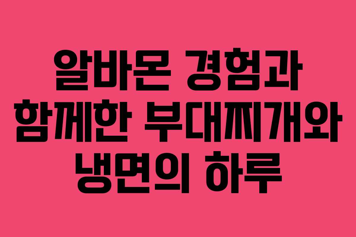 알바몬 경험과 함께한 부대찌개와 냉면의 하루