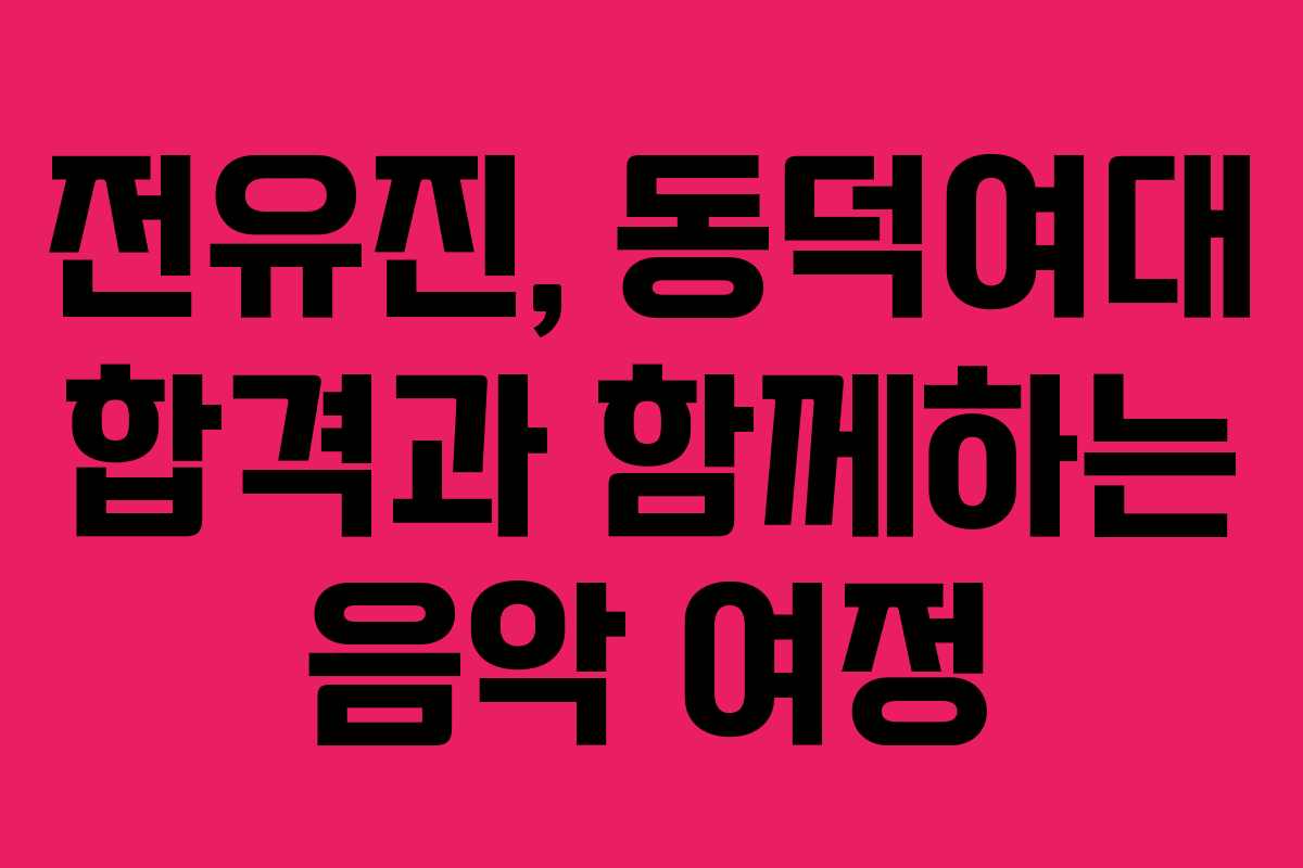 전유진, 동덕여대 합격과 함께하는 음악 여정