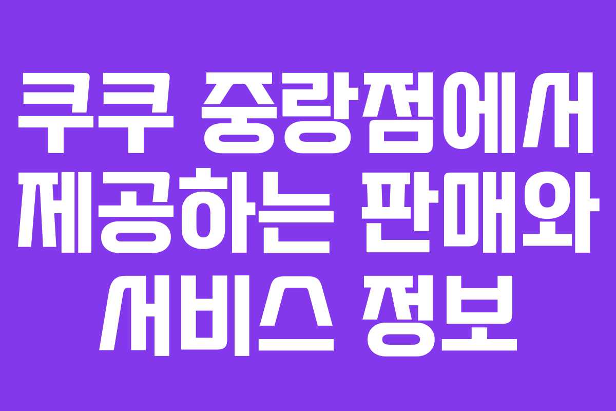 쿠쿠 중랑점에서 제공하는 판매와 서비스 정보