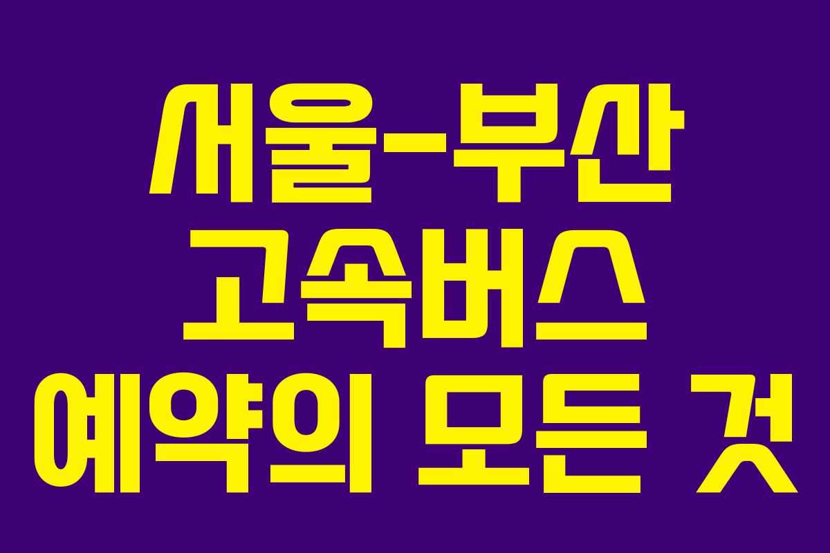 서울-부산 고속버스 예약의 모든 것 서울-부산 고속버스 예약의 모든 것