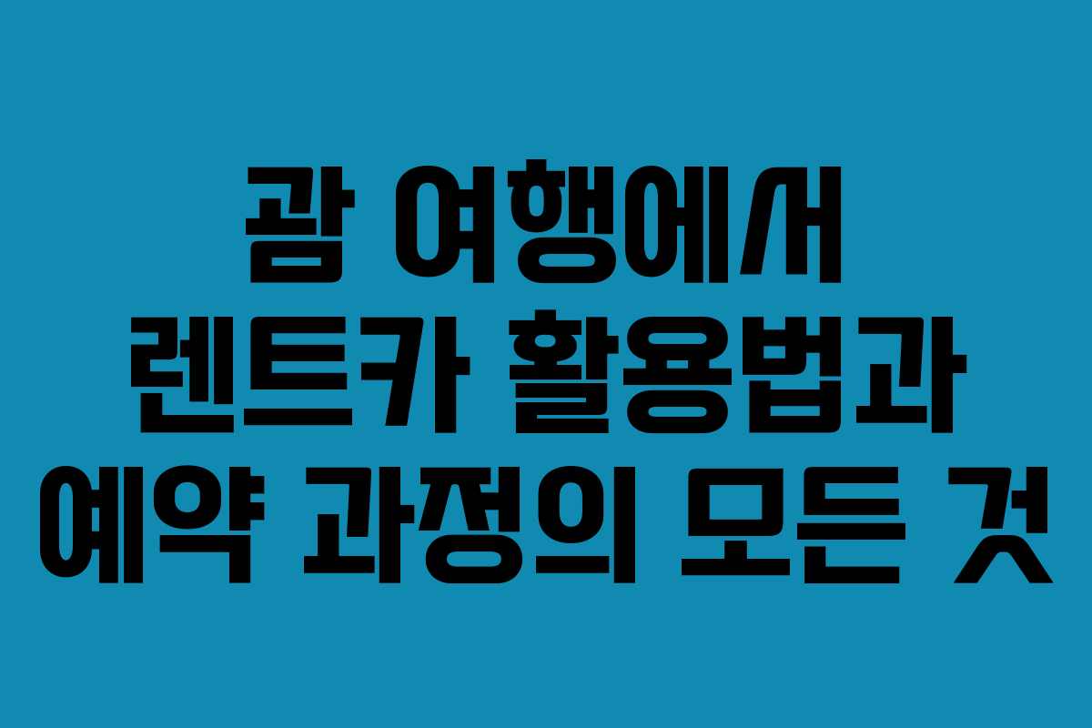 괌 여행에서 렌트카 활용법과 예약 과정의 모든 것 괌 여행에서 렌트카 활용법과 예약 과정의 모든 것