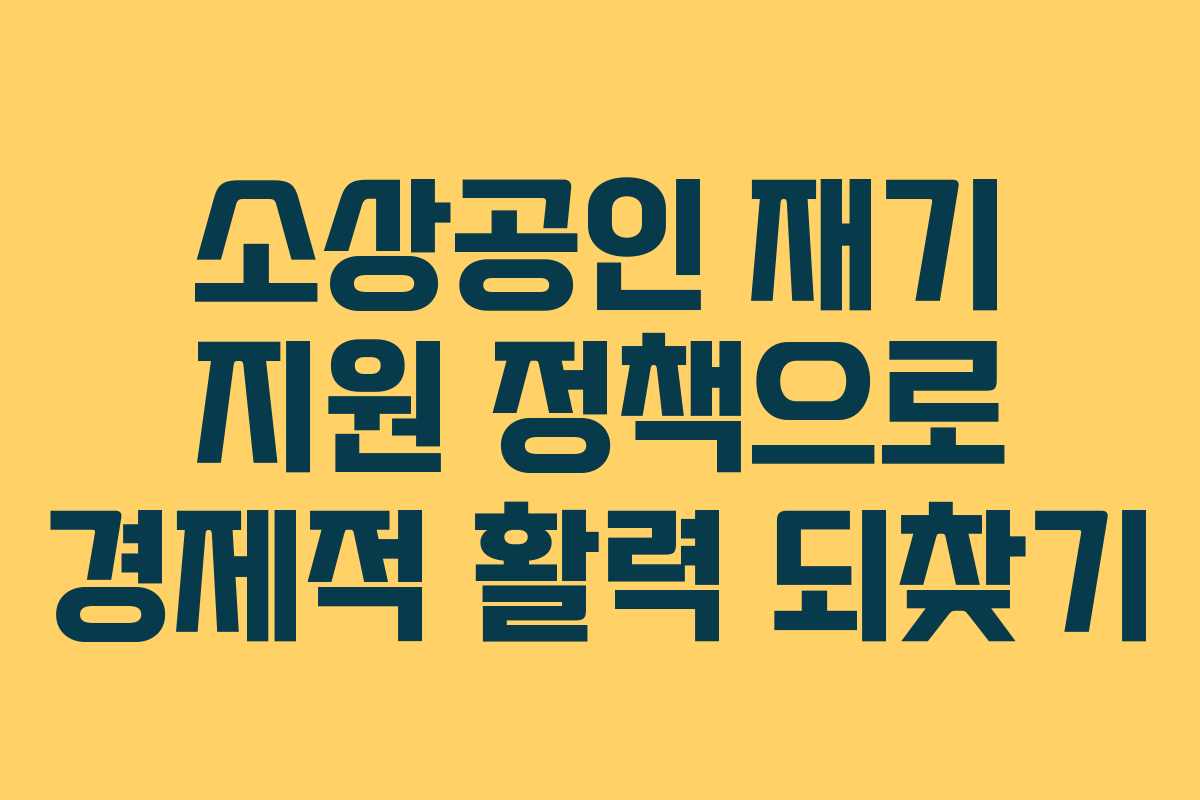 소상공인 재기 지원 정책으로 경제적 활력 되찾기