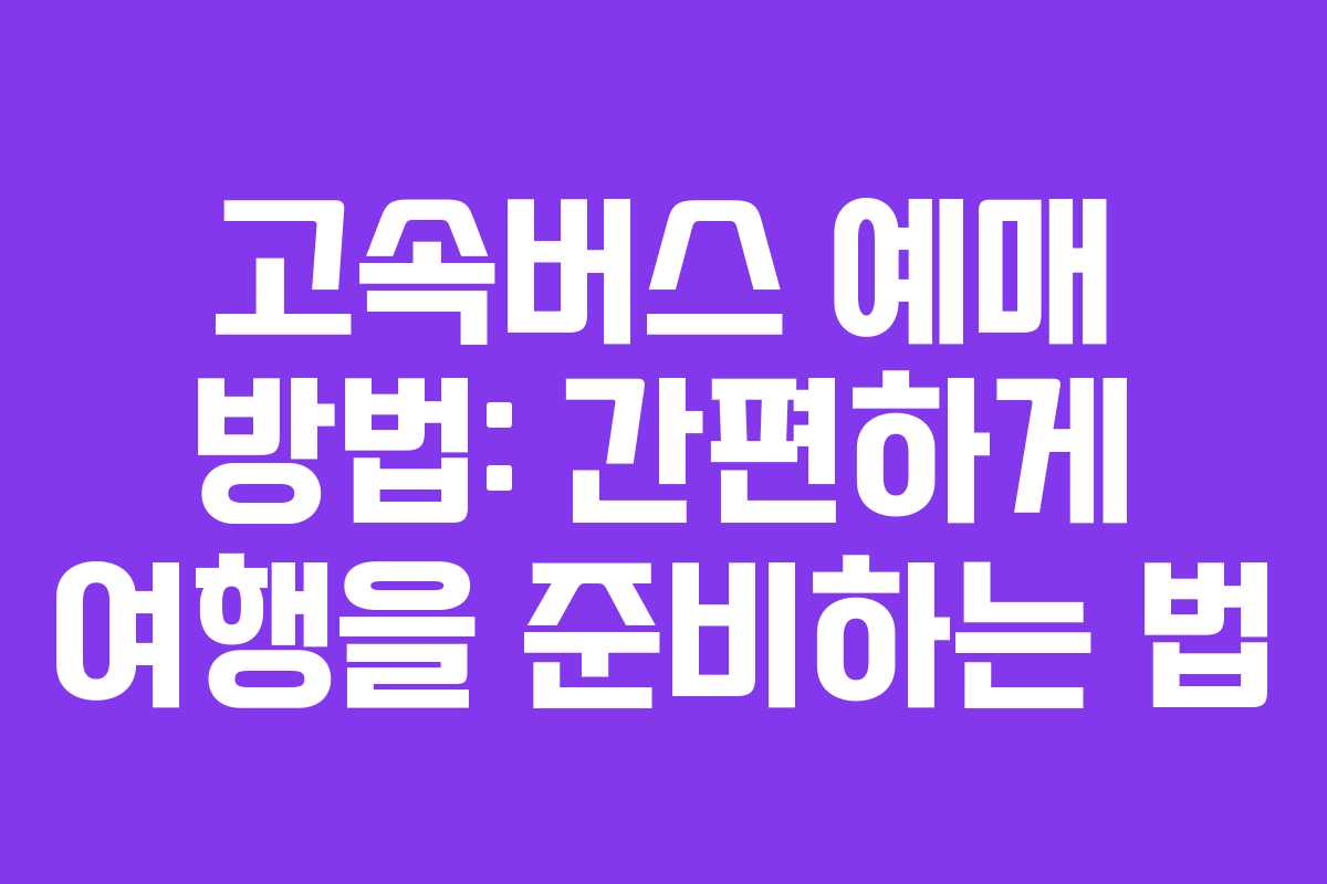 고속버스 예매 방법: 간편하게 여행을 준비하는 법