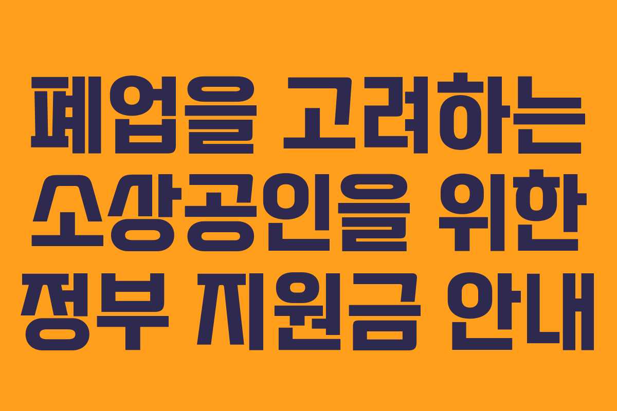 폐업을 고려하는 소상공인을 위한 정부 지원금 안내