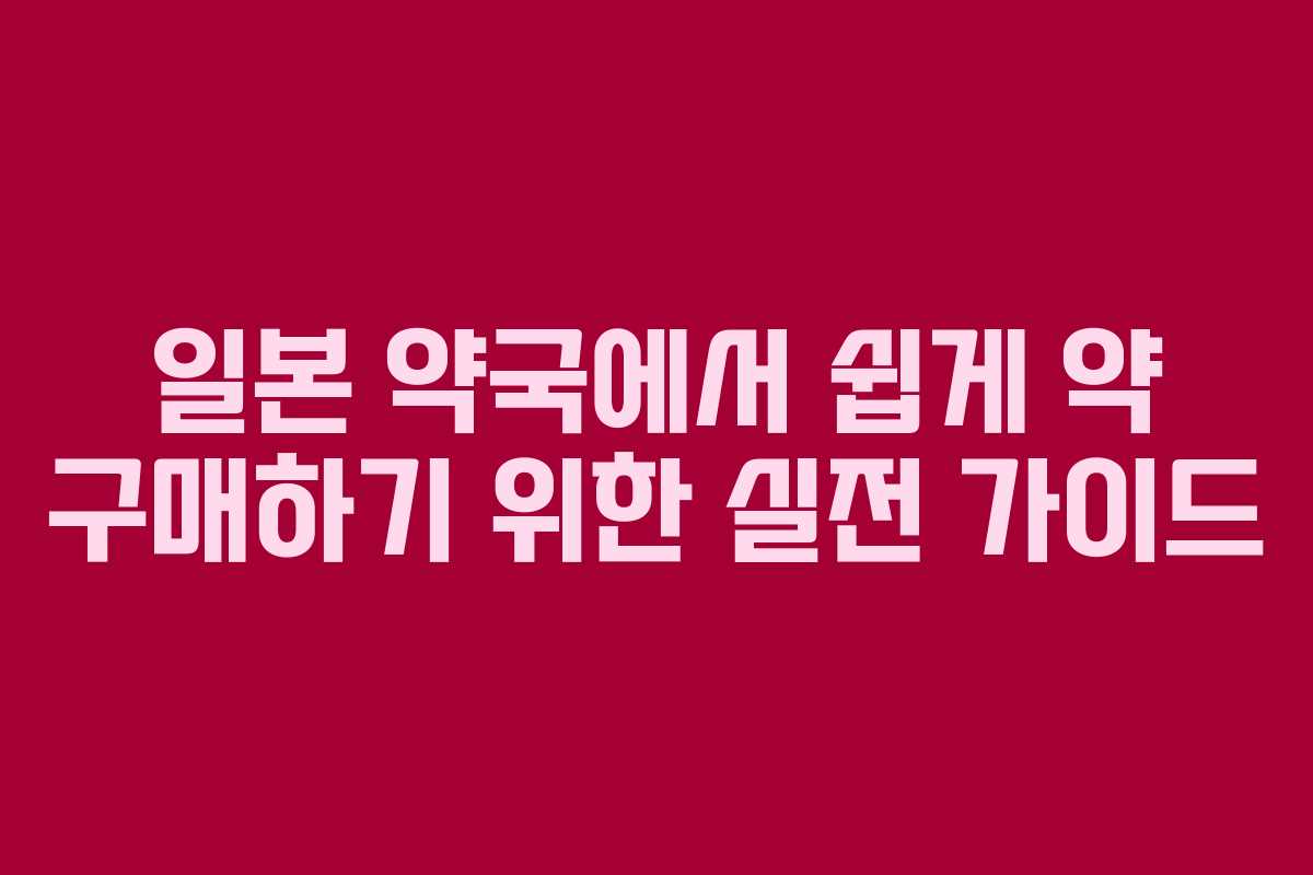 일본 약국에서 쉽게 약 구매하기 위한 실전 가이드 일본 약국에서 쉽게 약 구매하기 위한 실전 가이드