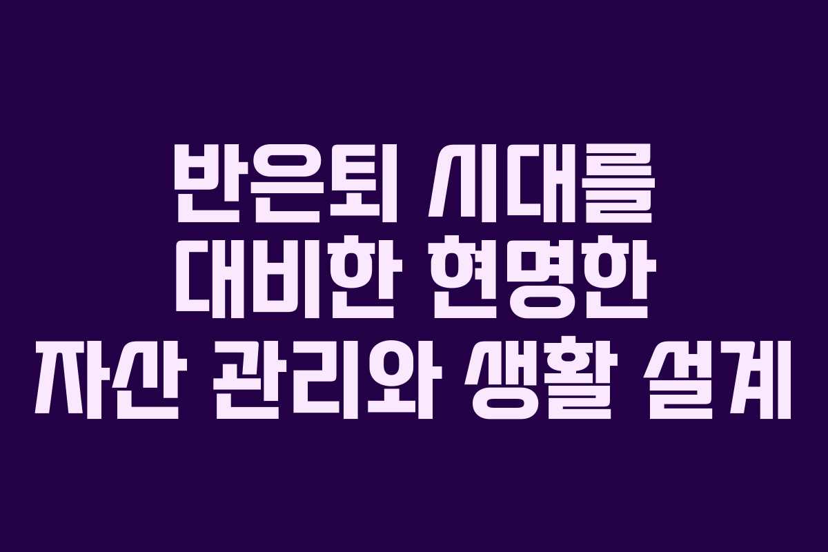 반은퇴 시대를 대비한 현명한 자산 관리와 생활 설계