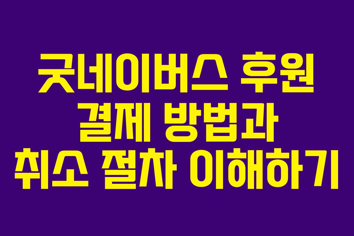 굿네이버스 후원 결제 방법과 취소 절차 이해하기 굿네이버스 후원 결제 방법과 취소 절차 이해하기