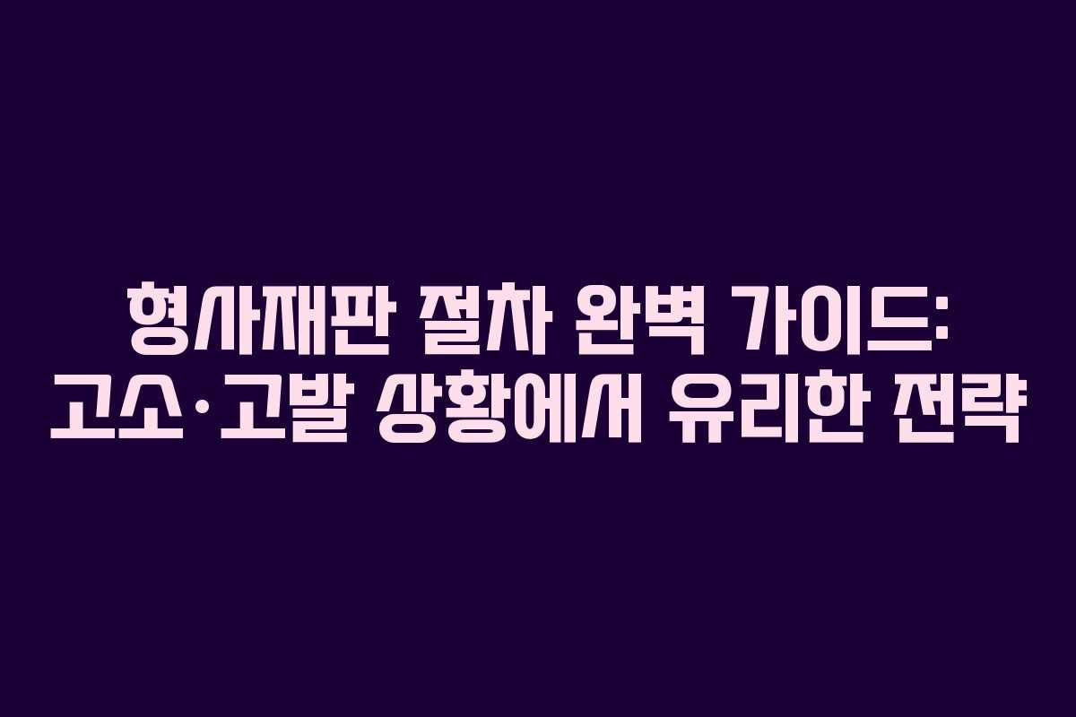 형사재판 절차 완벽 가이드: 고소·고발 상황에서 유리한 전략