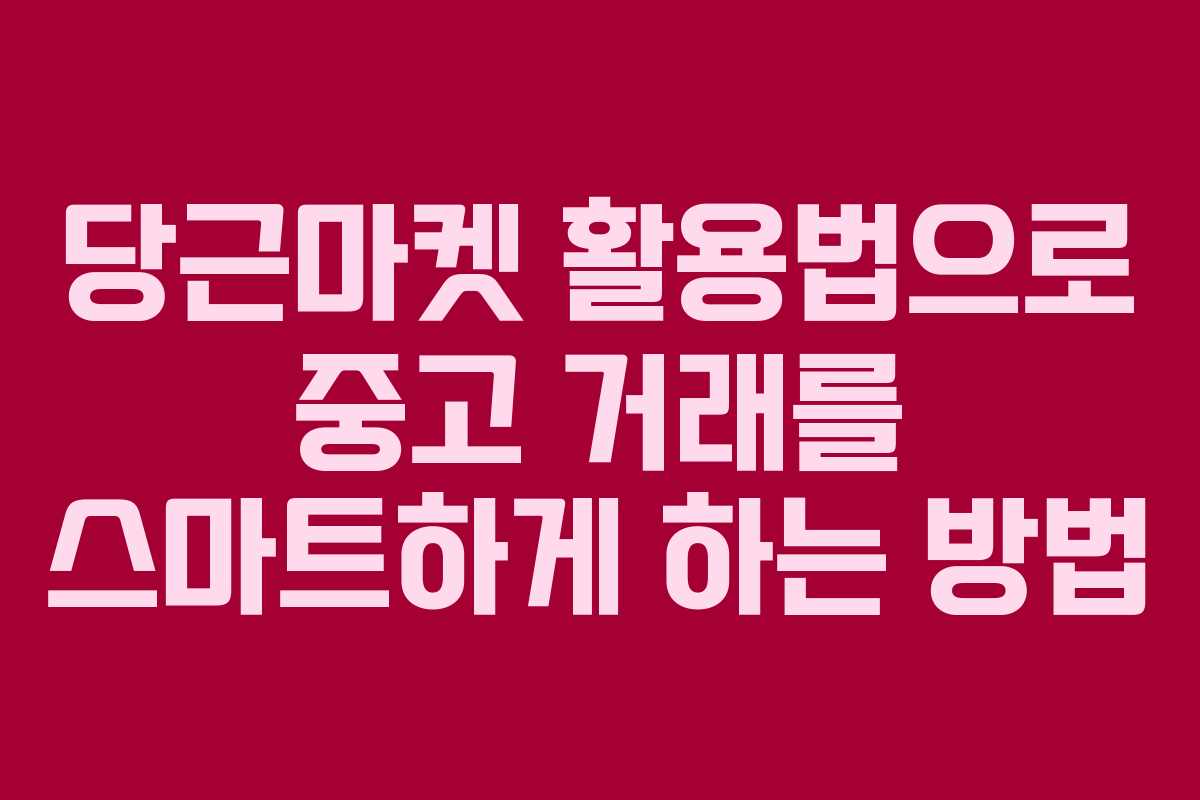당근마켓 활용법으로 중고 거래를 스마트하게 하는 방법