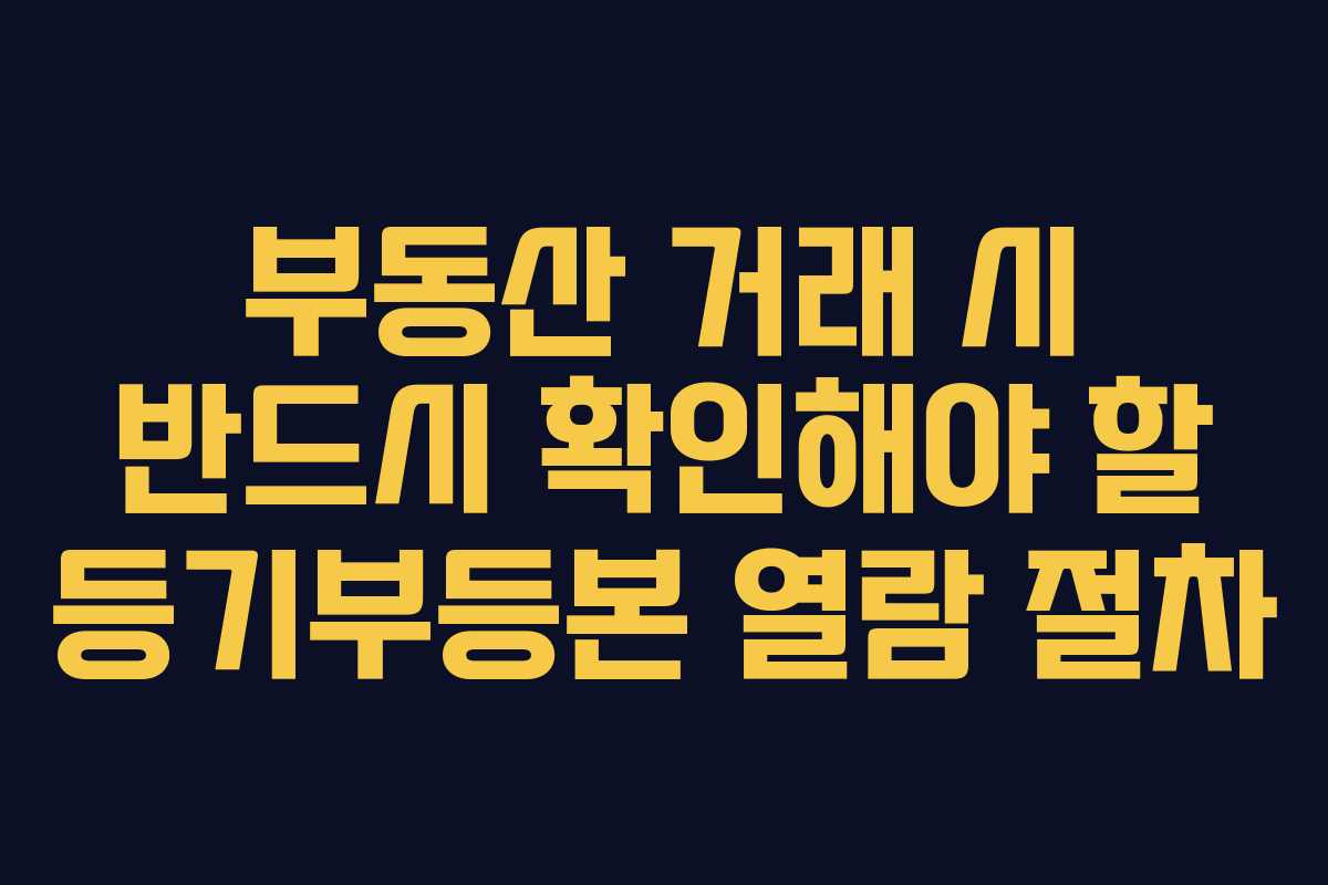부동산 거래 시 반드시 확인해야 할 등기부등본 열람 절차 부동산 거래 시 반드시 확인해야 할 등기부등본 열람 절차