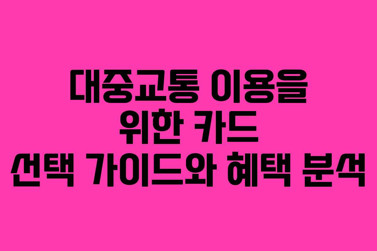 대중교통 이용을 위한 카드 선택 가이드와 혜택 분석