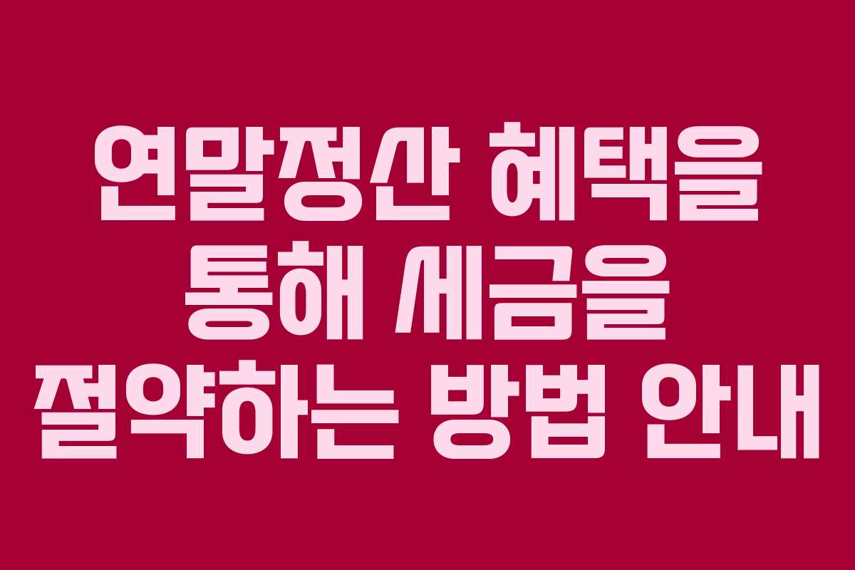 연말정산 혜택을 통해 세금을 절약하는 방법 안내