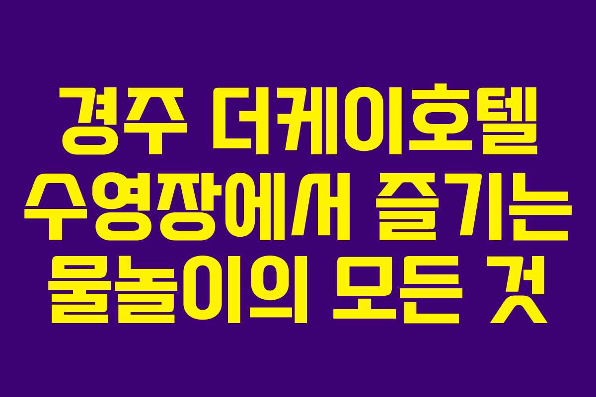 경주 더케이호텔 수영장에서 즐기는 물놀이의 모든 것