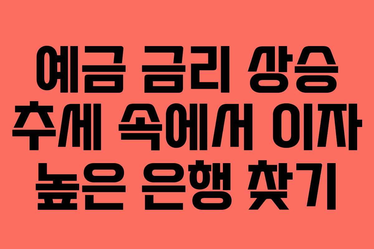 예금 금리 상승 추세 속에서 이자 높은 은행 찾기