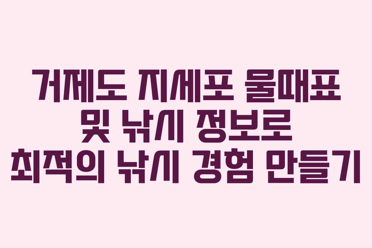 거제도 지세포 물때표 및 낚시 정보로 최적의 낚시 경험 만들기