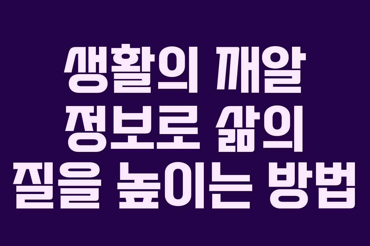 생활의 깨알 정보로 삶의 질을 높이는 방법