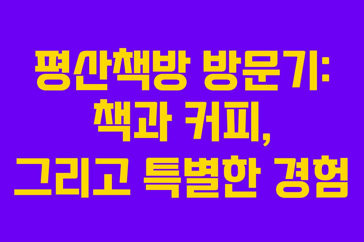 평산책방 방문기: 책과 커피, 그리고 특별한 경험