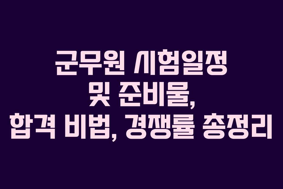 군무원 시험일정 및 준비물, 합격 비법, 경쟁률 총정리